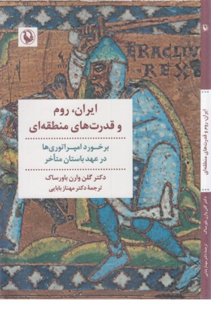 ایران، روم و قدرت های منطقه ای (برخورد امپراتوری ها در عهد باستان متاخر) ایران، روم و قدرت های منطقه ای (برخورد امپراتوری ها در عهد باستان متاخر)