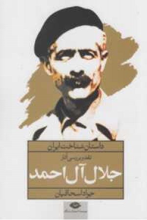 داستان شناخت ایران(نقد وبررسی آثار جلال آل احمد) داستان شناخت ایران(نقد وبررسی آثار جلال آل احمد)