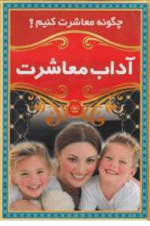 چگونه معاشرت کنیم(آداب معاشرت) چگونه معاشرت کنیم(آداب معاشرت)