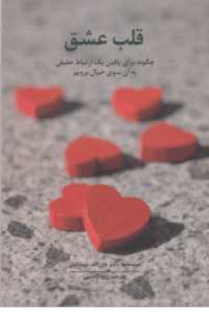 قلب عشق(چگونه برای یافتن یک ارتباط حقیقی به آن سوی خیال برویم) قلب عشق(چگونه برای یافتن یک ارتباط حقیقی به آن سوی خیال برویم)