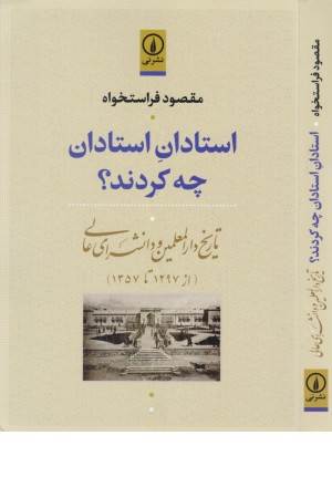 استادان استادان چه کردند؟ (تاریخ دارالمعلمین و دانشسرای عالی )از 1297 تا1357