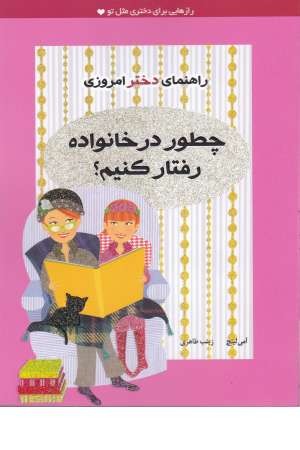 راهنمای دختر امروزی(چطور در خانواده رفتار کنیم؟) راهنمای دختر امروزی(چطور در خانواده رفتار کنیم؟)