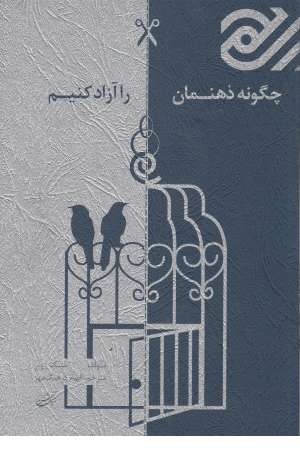چگونه ذهنمان را آزاد کنیم چگونه ذهنمان را آزاد کنیم