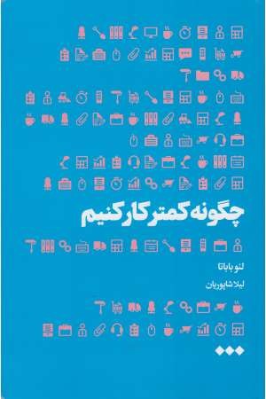 چگونه کمتر کار کنیم چگونه کمتر کار کنیم