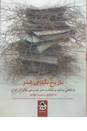 تاریخ نگاری هنر (با نگاهی به نقد و نگاشت هنر تجسمی نوگرا در ایران) تاریخ نگاری هنر (با نگاهی به نقد و نگاشت هنر تجسمی نوگرا در ایران)