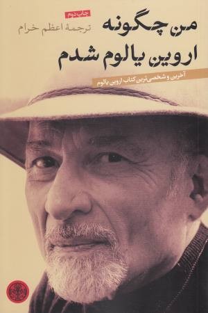 من چگونه اروین یالوم شدم (آخرین و شخصی ترین کتاب اروین یالوم) من چگونه اروین یالوم شدم (آخرین و شخصی ترین کتاب اروین یالوم)