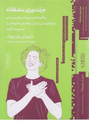 جریت ورزی مشفقانه :چگونه هم مهربان باشیم و هم نیازهای مان را بیان و تمارض های مان را مدیریت کنیم