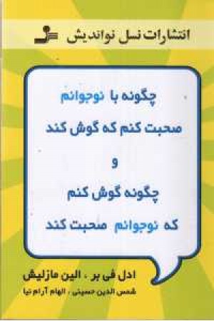 چگونه با نوجوانم صحبت کنم که گوش کند و چگونه گوش کنم که نوجوانم.... چگونه با نوجوانم صحبت کنم که گوش کند و چگونه گوش کنم که نوجوانم....